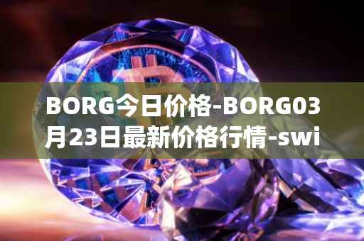 BORG今日价格-BORG03月23日最新价格行情-swissborg最新走势消息