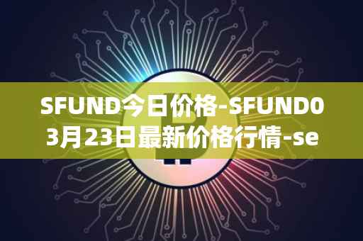SFUND今日价格-SFUND03月23日最新价格行情-seedify-fund最新走势消息