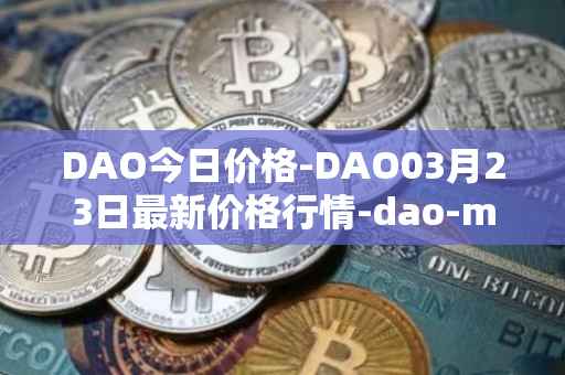 DAO今日价格-DAO03月23日最新价格行情-dao-maker最新走势消息