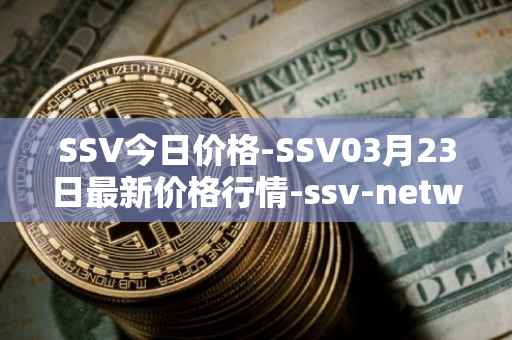 SSV今日价格-SSV03月23日最新价格行情-ssv-network最新走势消息