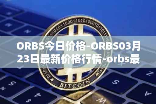 ORBS今日价格-ORBS03月23日最新价格行情-orbs最新走势消息