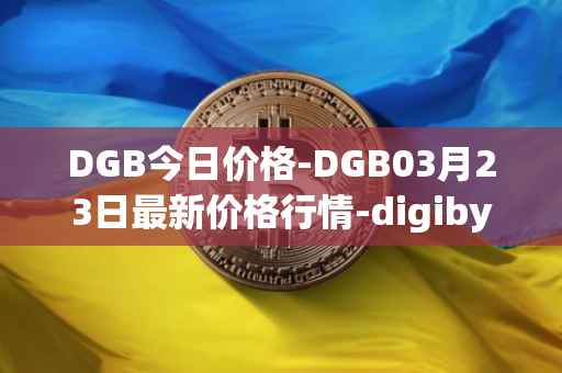 DGB今日价格-DGB03月23日最新价格行情-digibyte最新走势消息