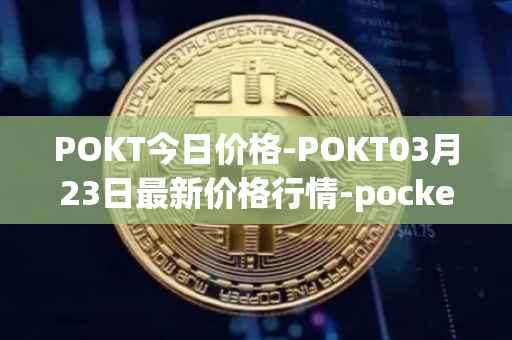 POKT今日价格-POKT03月23日最新价格行情-pocketnetwork最新走势消息