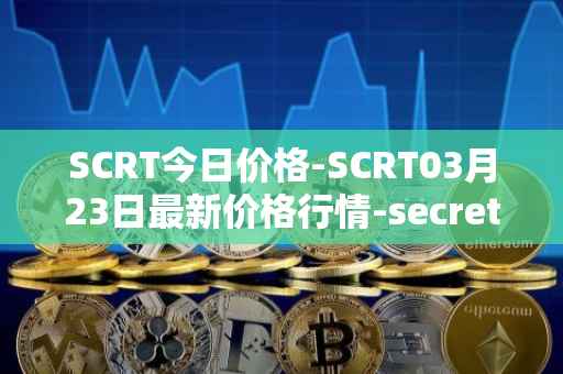 SCRT今日价格-SCRT03月23日最新价格行情-secret最新走势消息