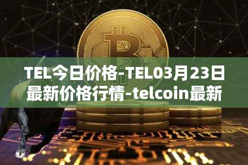 TEL今日价格-TEL03月23日最新价格行情-telcoin最新走势消息