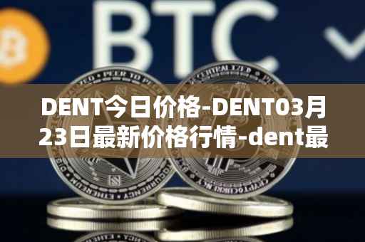 DENT今日价格-DENT03月23日最新价格行情-dent最新走势消息