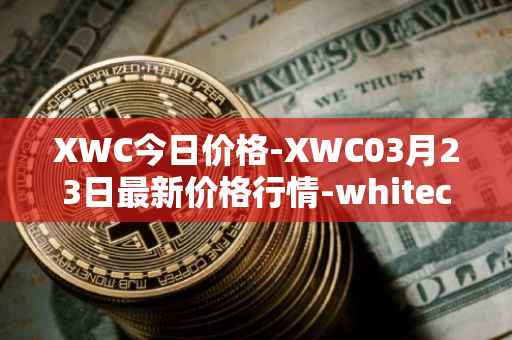 XWC今日价格-XWC03月23日最新价格行情-whitecoin最新走势消息