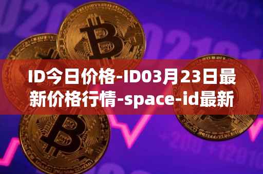 ID今日价格-ID03月23日最新价格行情-space-id最新走势消息