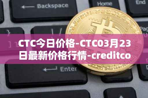 CTC今日价格-CTC03月23日最新价格行情-creditcoin最新走势消息