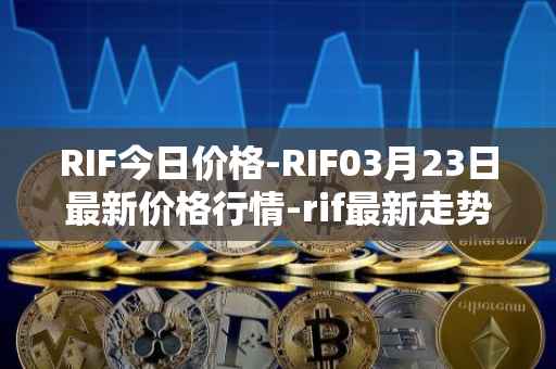 RIF今日价格-RIF03月23日最新价格行情-rif最新走势消息