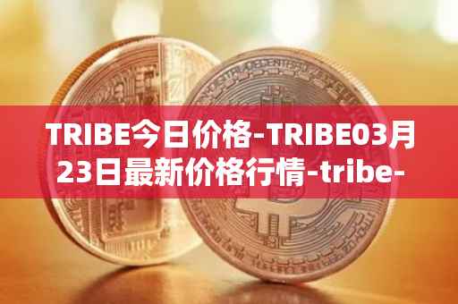 TRIBE今日价格-TRIBE03月23日最新价格行情-tribe-2最新走势消息