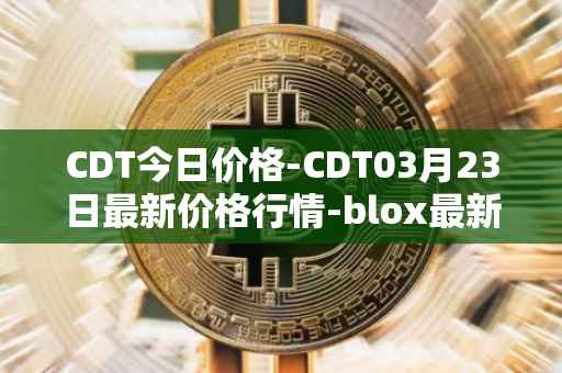 CDT今日价格-CDT03月23日最新价格行情-blox最新走势消息