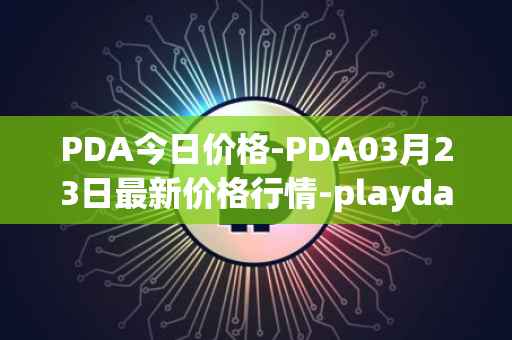 PDA今日价格-PDA03月23日最新价格行情-playdapp最新走势消息