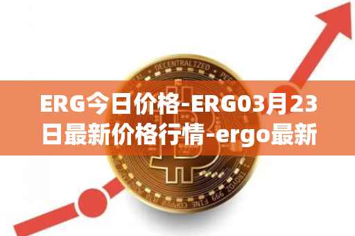 ERG今日价格-ERG03月23日最新价格行情-ergo最新走势消息