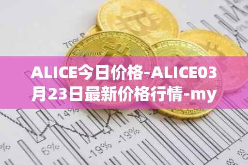 ALICE今日价格-ALICE03月23日最新价格行情-my-neighbor-alice最新走势消息