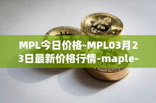 MPL今日价格-MPL03月23日最新价格行情-maple-finance最新走势消息