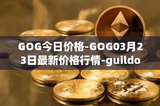GOG今日价格-GOG03月23日最新价格行情-guildofguardians最新走势消息
