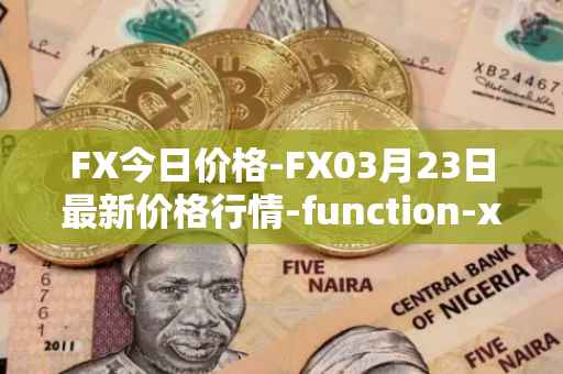 FX今日价格-FX03月23日最新价格行情-function-x最新走势消息