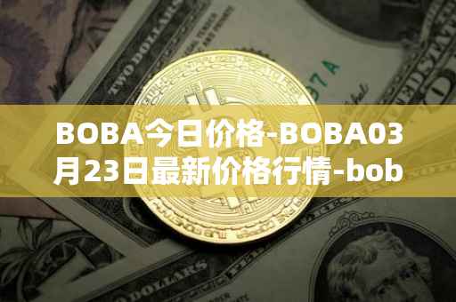 BOBA今日价格-BOBA03月23日最新价格行情-boba-network最新走势消息