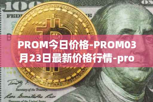 PROM今日价格-PROM03月23日最新价格行情-prometeus最新走势消息
