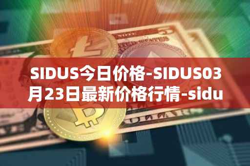 SIDUS今日价格-SIDUS03月23日最新价格行情-sidus-sidustoken最新走势消息