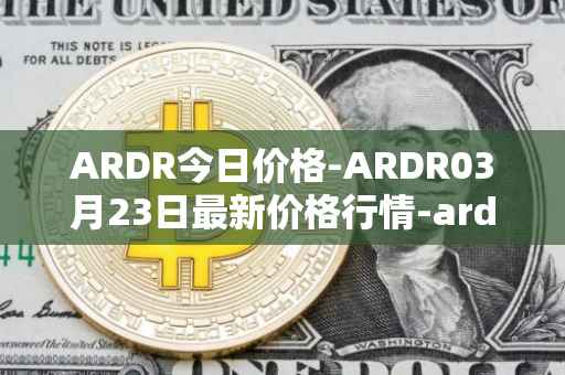 ARDR今日价格-ARDR03月23日最新价格行情-ardor最新走势消息