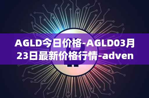 AGLD今日价格-AGLD03月23日最新价格行情-adventure-gold最新走势消息
