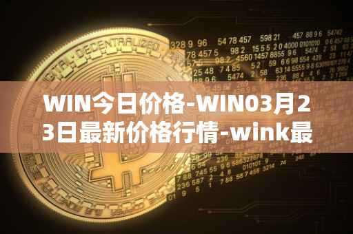 WIN今日价格-WIN03月23日最新价格行情-wink最新走势消息