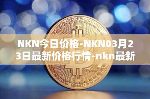 NKN今日价格-NKN03月23日最新价格行情-nkn最新走势消息