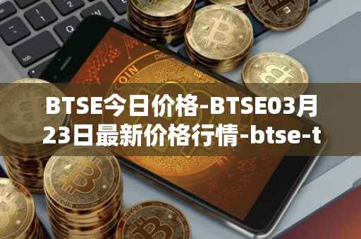 BTSE今日价格-BTSE03月23日最新价格行情-btse-token最新走势消息