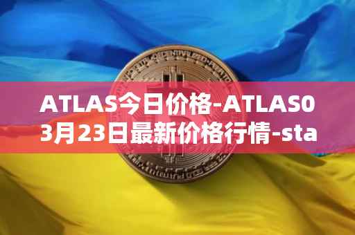 ATLAS今日价格-ATLAS03月23日最新价格行情-star-atlas最新走势消息