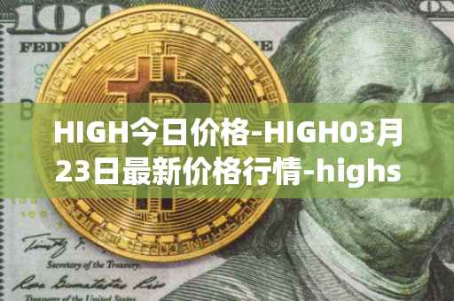 HIGH今日价格-HIGH03月23日最新价格行情-highstreet最新走势消息
