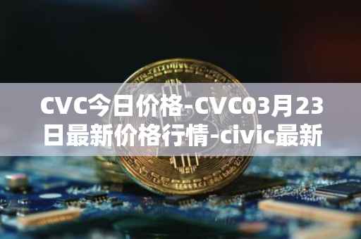 CVC今日价格-CVC03月23日最新价格行情-civic最新走势消息
