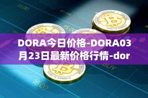 DORA今日价格-DORA03月23日最新价格行情-dora-factory最新走势消息