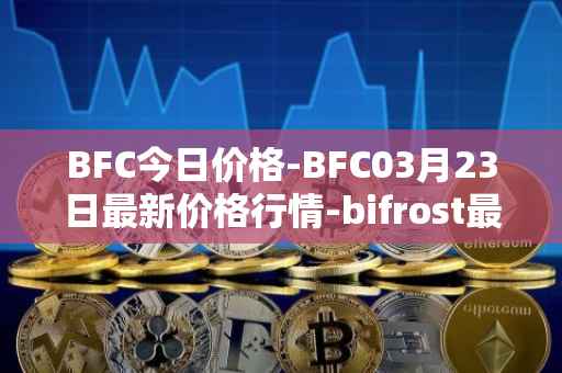 BFC今日价格-BFC03月23日最新价格行情-bifrost最新走势消息