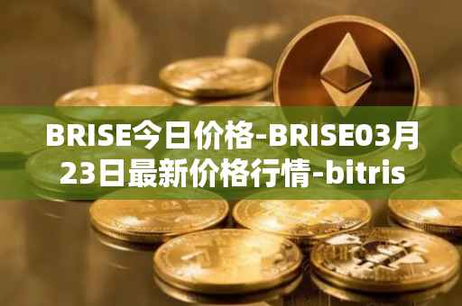 BRISE今日价格-BRISE03月23日最新价格行情-bitrise-token最新走势消息
