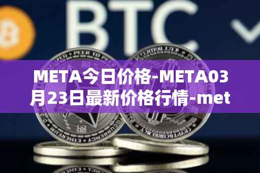 META今日价格-META03月23日最新价格行情-meta最新走势消息