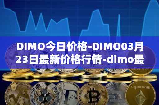 DIMO今日价格-DIMO03月23日最新价格行情-dimo最新走势消息