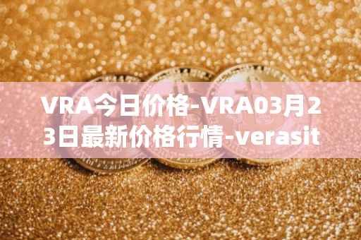 VRA今日价格-VRA03月23日最新价格行情-verasity最新走势消息