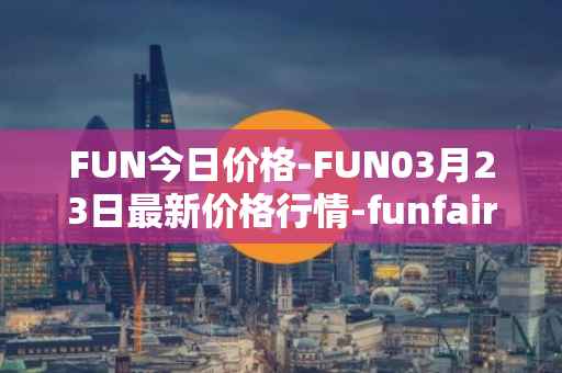 FUN今日价格-FUN03月23日最新价格行情-funfair最新走势消息