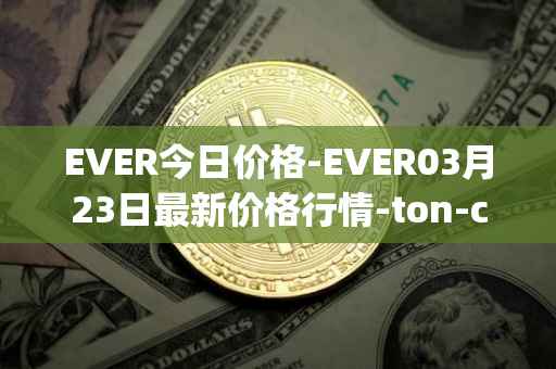 EVER今日价格-EVER03月23日最新价格行情-ton-crystal最新走势消息