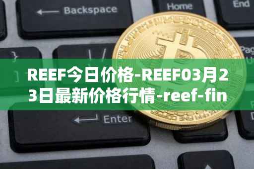 REEF今日价格-REEF03月23日最新价格行情-reef-finance最新走势消息
