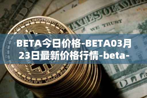 BETA今日价格-BETA03月23日最新价格行情-beta-finance最新走势消息