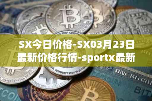 SX今日价格-SX03月23日最新价格行情-sportx最新走势消息