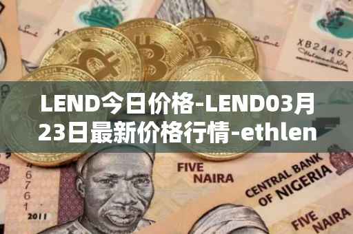 LEND今日价格-LEND03月23日最新价格行情-ethlend最新走势消息