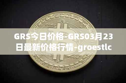 GRS今日价格-GRS03月23日最新价格行情-groestlcoin最新走势消息
