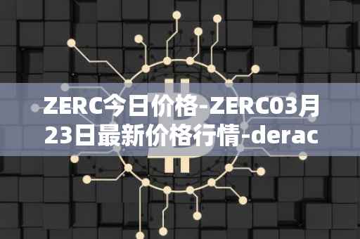 ZERC今日价格-ZERC03月23日最新价格行情-derace最新走势消息