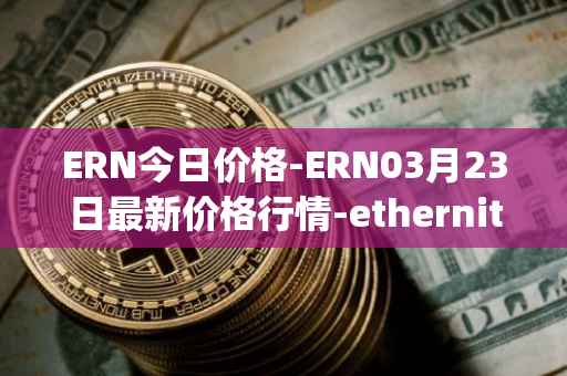 ERN今日价格-ERN03月23日最新价格行情-ethernity-chain最新走势消息