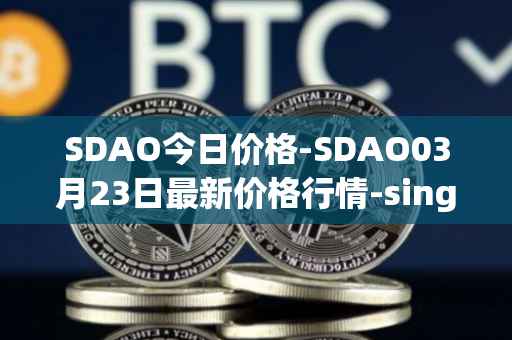 SDAO今日价格-SDAO03月23日最新价格行情-singularitydao最新走势消息