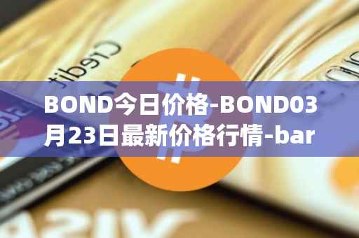 BOND今日价格-BOND03月23日最新价格行情-barnbridge最新走势消息